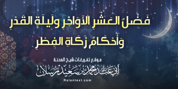 فَضْلُ العَشْرِ الأَوَاخِرِ ولَيلَةِ القَدْرِ وَأَحْكَامُ زَكَاةِ الفِطْرِ